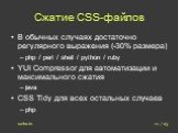 Сжатие CSS-файлов. В обычных случаях достаточно регулярного выражения (-30% размера) php / perl / shell / python / ruby YUI Compressor для автоматизации и максимального сжатия java CSS Tidy для всех остальных случаев php. 11 / 23