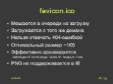 favicon.ico. Мешается в очереди на загрузку Загружается с того же домена Нельзя отвечать 404-ошибкой Оптимальный размер ~1Кб Эффективно архивируется AddOutputFilterByType DEFLATE image/x-icon PNG не поддерживается в IE. 18 / 23