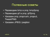 Полезные советы. Переводим bmp в png: bmp2png Переводим gif в png: gif2png Урезаем png: pngcrush, pngout, TweakPNG Урезаем JPEG: jpegtran. 19 / 23