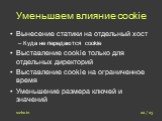 Уменьшаем влияние cookie. Вынесение статики на отдельный хост Куда не передаются cookie Выставление cookie только для отдельных директорий Выставление cookie на ограниченное время Уменьшение размера ключей и значений. 22 / 23