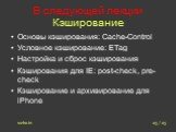 В следующей лекции Кэширование. Основы кэширования: Cache-Control Условное кэширование: ETag Настройка и сброс кэширования Кэширования для IE: post-check, pre-check Кэширование и архивирование для iPhone. 23 / 23