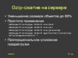 Gzip-сжатие на сервере. Уменьшение размера объектов до 88% Простота применения AddOutputFilterByType DEFLATE text/html AddOutputFilterByType DEFLATE text/css AddOutputFilterByType DEFLATE text/javascript AddOutputFilterByType DEFLATE application/x-javascript DeflateCompressionLevel 7 Пропорционально