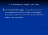 Компьютерные вирусы, что это? Компьютерный вирус – вид вредоносного программного обеспечения, способный создавать копии самого себя и внедрятся в код других программ