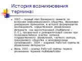 История возникновения термина: 2003 – первый этап Всемирного саммита по вопросам информационного общества, Женевская декларация принципов, в которой формулируется необходимость осуществления управлением Интернета «на многосторонней (multilateral – О.П.), прозрачной и демократической основе при полно