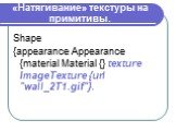 «Натягивание» текстуры на примитивы. Shape {appearance Appearance {material Material {} texture ImageTexture {url "wall_2T1.gif"}.