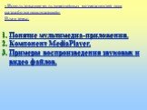 «Использование мультимедийных возможностей при разработке приложений» План темы: Понятие мультимедиа-приложения. Компонент MediaPlayer. Примеры воспроизведения звуковых и видео файлов.