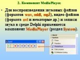 2. Компонент MediaPlayer. Для воспроизведения звуковых файлов (форматов wav, midi, mp3), видео файлов (формата avi и некоторые др.) и записи звука в среде Delphi применяется компонент MediaPlayer (раздел System).