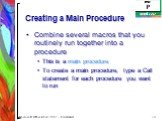 Creating a Main Procedure. Combine several macros that you routinely run together into a procedure This is a main procedure To create a main procedure, type a Call statement for each procedure you want to run