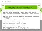 Государственный интернет. Официальные сайты: более 200 сайтов федеральных органов власти и их проектов более 1000 сайтов подразделений федеральных органов власти в регионах более 500 сайтов субъектов федерации, региональных парламентов и их проектов более 3000 сайтов муниципальных образований Официа