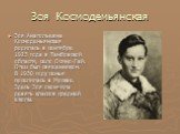 Зоя Космодемьянская. Зоя Анатольевна Космодемьянская родилась в сентябре 1923 года в Тамбовской области, село Осино-Гай. Отец был священником. В 1930 году семья поселилась в Москве. Здесь Зоя окончила девять классов средней школы.