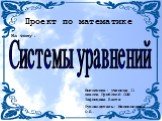 Проект по математике. Системы уравнений. На тему: Выполнила: ученица 11 класса Грибской СОШ Тафинцева Настя Руководитель: Мякинникова О.Б.