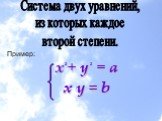 Система двух уравнений, из которых каждое второй степени. Пример: x + y = а х у = b