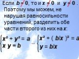 Если b = 0, то и х = 0 и у = 0 . Поэтому мы можем, не нарушая равносильности уравнений, разделить обе части второго из них на х: x² + ( b/x )² = a у = b/x x² + y² = а х у = b