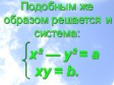 Подобным же образом решается и система: x² — y² = а xy = b.