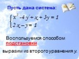 Пусть дана система: 4 у + х + 3у = 1 2 х – =. Воспользуемся способом подстановки. у 1 2. выразим из второго уравнения у.