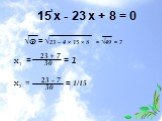 15 х - 23 х + 8 = 0. √D = √23 – 4 × 15 × 8 = √49 = 7. х = = 1 23 + 7 30 х = = 1/15 23 - 7