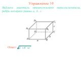 Найдите диагональ прямоугольного параллелепипеда, ребра которого равны a, b, c. Упражнение 10 Ответ: