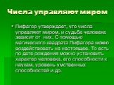 Числа управляют миром. Пифагор утверждает, что числа управляют миром, и судьба человека зависит от них. С помощью магического квадрата Пифагора можно воздействовать на настоящее. То есть по дате рождения можно установить характер человека, его способности к наукам, уровень умственных способностей и 