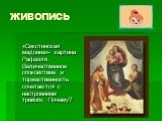 ЖИВОПИСЬ. «Сикстинская мадонна»- картина Рафаэля. Величественное спокойствие и торжественность сочетаются с настроением тревоги. Почему?