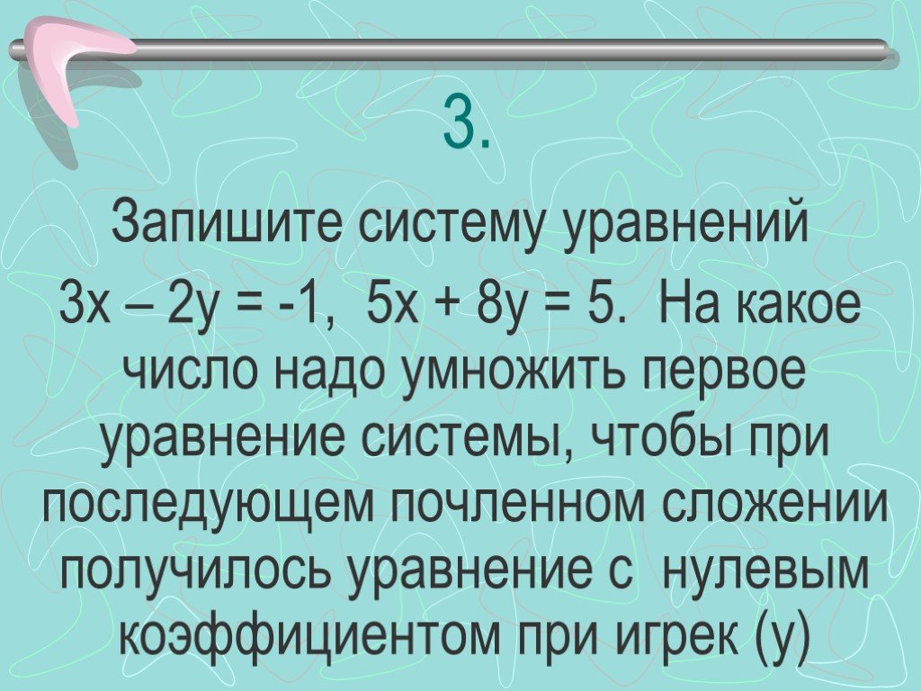 Запишите систему. Уравнение с нулевым коэффициентом. Уравнение Игрек +5,2 = 2. Почленное сложение уравнений. Умножение уравнение на -1.