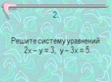 2. Решите систему уравнений 2х – у = 3, у – 3х = 5.