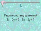 4. Решите систему уравнений 3х – 2у = 0, -6х + 5у = 1