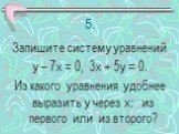 5. Запишите систему уравнений у – 7х = 0, 3х + 5у = 0. Из какого уравнения удобнее выразить у через х: из первого или из второго?