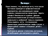 Выводы: Опрос показал, что, несмотря на то, что в школе постоянно проводятся профилактические мероприятия, рассказывающие о вреде курения, учащиеся всё же продолжали верить в мифы о безопасности курения. Данные результаты помогли мне до конца осознать правильность выбранной темы исследования. Очень 