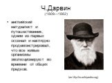 Ч.Дарвин (1809—1882). английский натуралист и путешественник, одним из первых осознал и наглядно продемонстрировал, что все живые организмы эволюционируют во времени от общих предков.