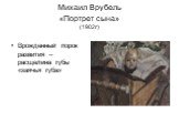 Михаил Врубель «Портрет сына» (1902г). Врожденный порок развития – расщелина губы «заячья губа»