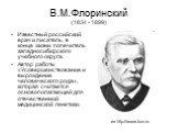 В.М.Флоринский (1834 - 1899). Известный российский врач и писатель, в конце жизни попечитель западносибирского учебного округа. Автор работы «Усовершенствование и вырождение человеческого рода», которая считается основополагающей для отечественной медицинской генетики. из http://www.kcn.ru