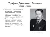 Трофим Денисович Лысенко (1898 - 1976). Основатель так называемой мичуринской агробиологии, представляющей по сути вариант неоламаркистких воззрений; академик АН СССР, академик ВАСХНИЛ. С именем Лысенко связана кампания гонений против учёных-генетиков, а также против его оппонентов, не признававших 