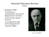 Николай Павлович Бочков (1933г). Академик РАМН. Основатель и руководитель Института медицинской генетики (в настоящее время — Научно-исследовательский центр медицинской генетики РАМН). (из nap-novik.narod.ru)