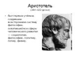Аристотель (384-322 до н.э). был первым учёным, создавшим всестороннюю систему философии, охватившей все сферы человеческого развития — социологию, философию, политику, логику, физику.