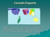 Cereals Exports. Cereals include wheat, rice, barley and maize (sometimes called corn). Cereals provide the main carbohydrate component of our diets. The United States, France and Australia are the three largest net exporters of cereals.