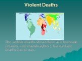 Violent Deaths. The violent deaths shown here are homicide (murder and manslaughter), but exclude deaths due to war.