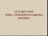 УРОК ЗДОРОВЬЯ ГЛАЗА – ГЛАВНЫЕ ПОМОЩНИКИ ЧЕЛОВЕКА