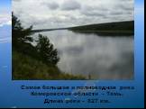 Самая большая и полноводная река Кемеровской области – Томь. Длина реки – 827 км.