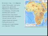 В связи с тем, что Африка лежит большей частью в пределах древней Африкано–Аравийской платформы, ее рельеф преимущественно равнинный. Крупные горные массивы занимают только пятую часть территории материка. Средняя высота поверхности материка составляет 750 м