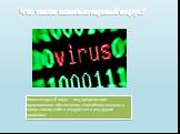 Что такое компьютерный вирус? Компьютерный вирус – вид вредоносного программного обеспечение, способного создавать копии самого себя и внедряться в код других программ
