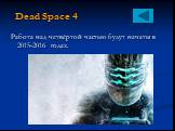 Dead Space 4. Работа над четвёртой частью будут начаты в 2015-2016 годах.