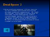 Dead Space 2. Действие второй части происходит в 2511 году, спустя три года после окончания сюжета первой части, на плотно населённой космической станции-мегаполисе «The Sprawl» (рус. Скопление), расположенной на осколках Титана. На этой станции в местном психиатрическом госпитале содержится бывший 
