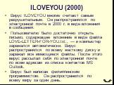 ILOVEYOU (2000). Вирус ILOVEYOU многие считают самым разрушительным. Он распространялся по электронной почте в 2000 г. в виде вложения в сообщения. Пользователю было достаточно открыть письмо, содержащее вложение в виде файла LOVE-LETTER-FOR-YOU.txt., — и компьютер заражался автоматически. Вирус рас