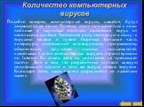 Количество компьютерных вирусов. Подобно комарам, компьютерные вирусы, кажется, будут досаждать нам вечно. Поэтому стоит познакомиться с ними поближе и научиться отличать настоящий вирус от неполадок в системе. Запомните одну несложную истину: с вирусами можно и нужно бороться. Большая часть литерат