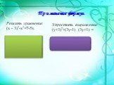 Применение формул. Решить уравнение (х - 3)2-х2=7-5х х2-6х+9 - х2+5х=7 -х =7-9 -х = -2 х = 2. Упростить выражение (у+3)2+(3у-1) (3у+1) = = у2+6у+9+9у2-1= = 10у2+6у+8