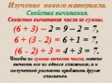 (6 + 3) – 2 = 9 – 2 = 7, 6 + (3 - 2) = 6 + 1 = 7, (6 - 2) + 3 = 4 + 3 = 7. Чтобы из суммы вычесть число, можно вычесть его из одного слагаемого, а к полученной разности прибавить другое слагаемое. Свойство вычитания числа из суммы.