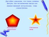 Достойно удивления, что такие сложные фигуры, как пятиконечная звезда или равносторонний пятиугольник, тоже симметричны. Равносторонний пятиугольник. Пятиконечная звезда