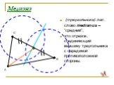 Медиана. (треугольника) лат. слово medianus – “средний”; это отрезок, соединяющий вершину треугольника с серединой противоположной стороны.