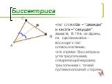 Биссектриса. лат. слова bis – “дважды” и sectrix –“секущая”, заимств. В 19 в. из франц. яз. где bissectrice – восходит к лат. словосочетанию, это отрезок биссектрисы угла треугольника, соединяющий вершину треугольника с точкой противоположной стороны.