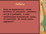 Задача. Если из задуманного числа вычесть 27, результат умножить на 2,5 и прибавить к нему наименьшее трехзначное число, то получится 25. Какое число задумано?